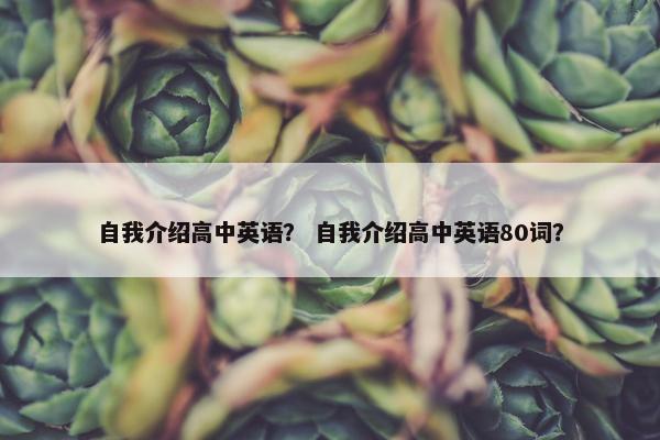 自我介绍高中英语？ 自我介绍高中英语80词？