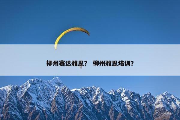 柳州赛达雅思？ 柳州雅思培训？