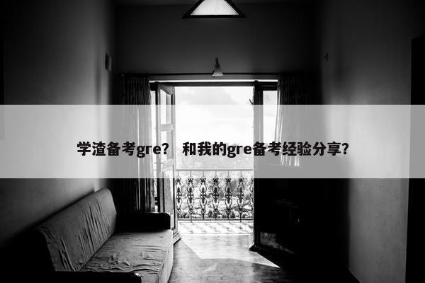 学渣备考gre？ 和我的gre备考经验分享？