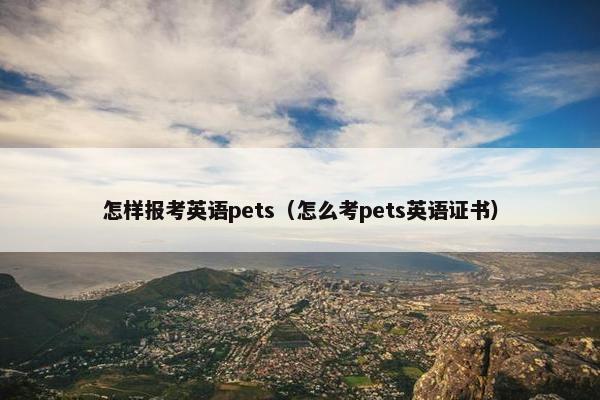 怎样报考英语pets（怎么考pets英语证书）