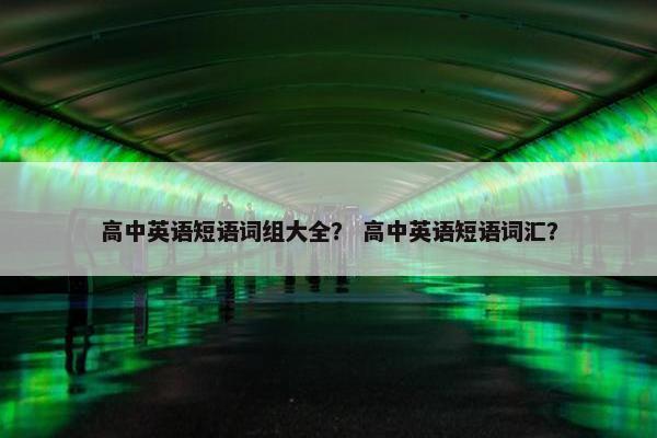 高中英语短语词组大全？ 高中英语短语词汇？