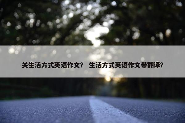 关生活方式英语作文？ 生活方式英语作文带翻译？