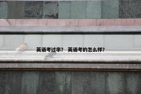 英语考过率？ 英语考的怎么样？