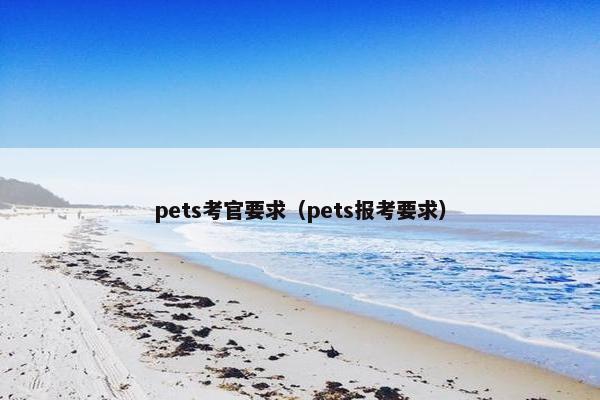 pets考官要求（pets报考要求）