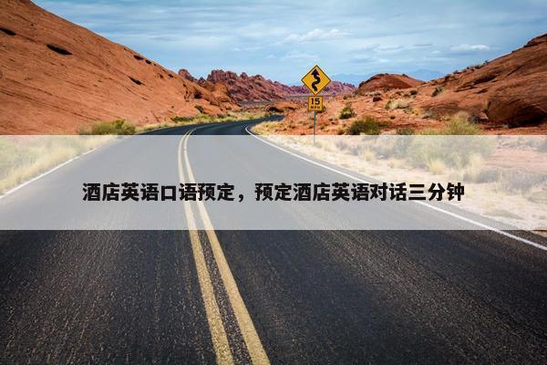 酒店英语口语预定，预定酒店英语对话三分钟