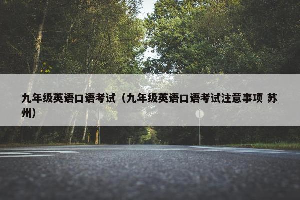 九年级英语口语考试（九年级英语口语考试注意事项 苏州）