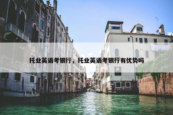 托业英语考银行，托业英语考银行有优势吗