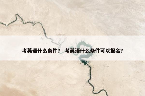 考英语什么条件？ 考英语什么条件可以报名？
