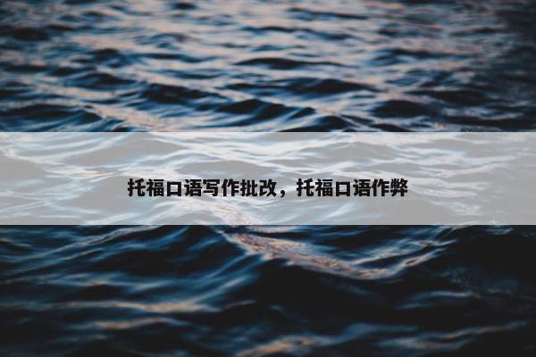 托福口语写作批改，托福口语作弊