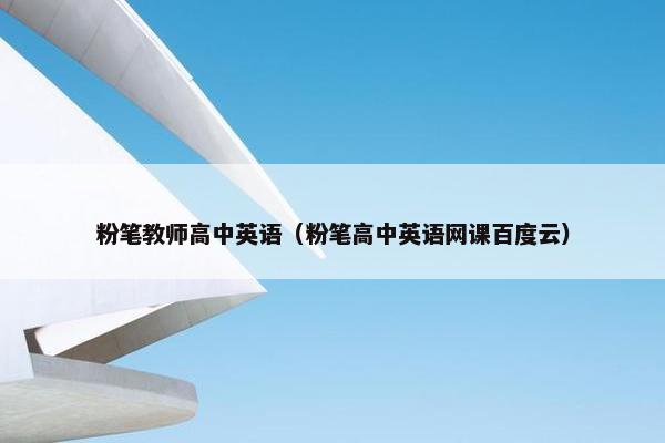 粉笔教师高中英语（粉笔高中英语网课百度云）