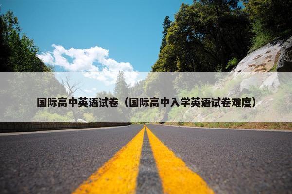 国际高中英语试卷（国际高中入学英语试卷难度）