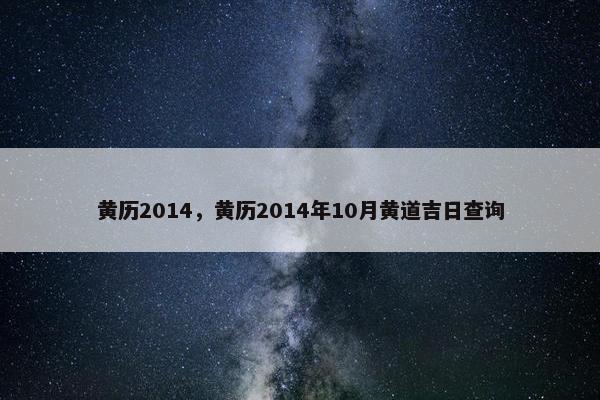 黄历2014，黄历2014年10月黄道吉日查询