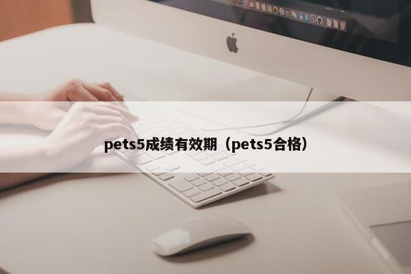 pets5成绩有效期（pets5合格）