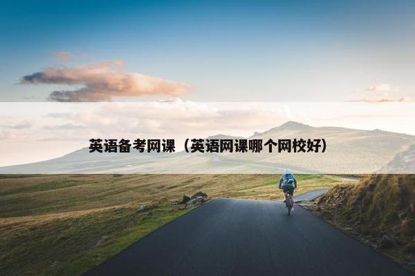 英语备考网课（英语网课哪个网校好）
