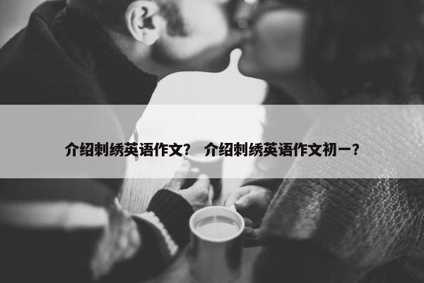 介绍刺绣英语作文？ 介绍刺绣英语作文初一？
