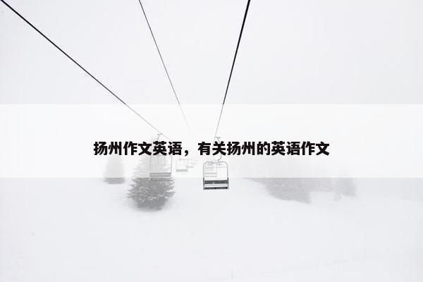 扬州作文英语，有关扬州的英语作文