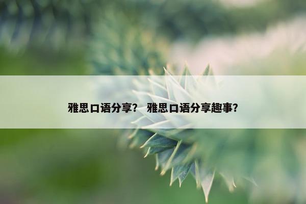 雅思口语分享？ 雅思口语分享趣事？
