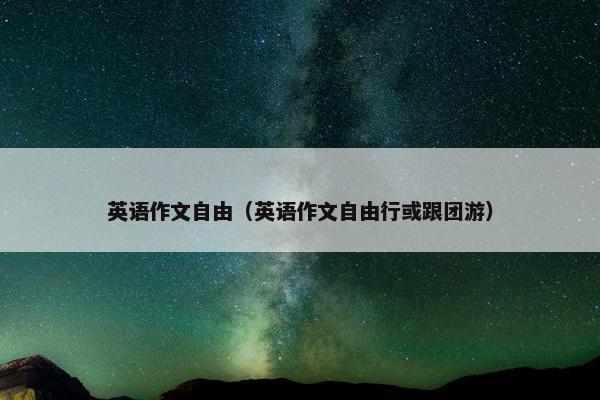 英语作文自由（英语作文自由行或跟团游）