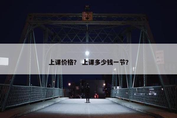 上课价格？ 上课多少钱一节？