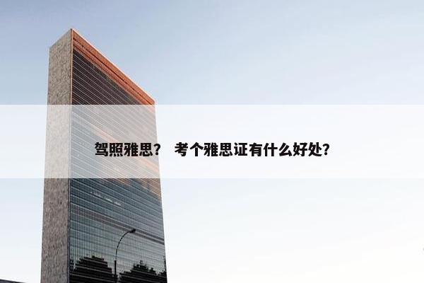驾照雅思？ 考个雅思证有什么好处？