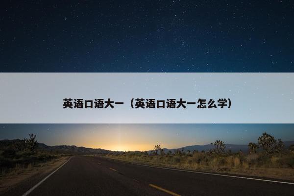 英语口语大一（英语口语大一怎么学）