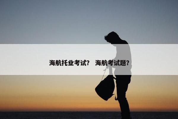 海航托业考试？ 海航考试题？