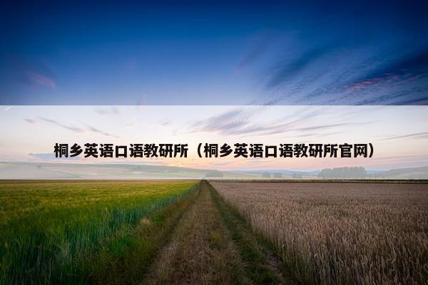桐乡英语口语教研所（桐乡英语口语教研所官网）