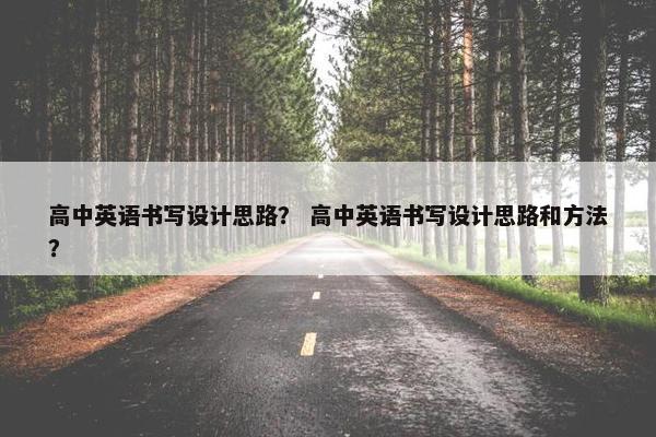 高中英语书写设计思路？ 高中英语书写设计思路和方法？