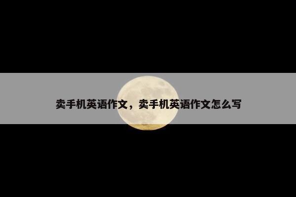 卖手机英语作文，卖手机英语作文怎么写