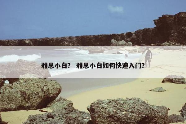 雅思小白？ 雅思小白如何快速入门？