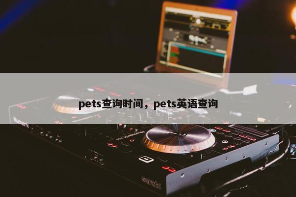 pets查询时间，pets英语查询