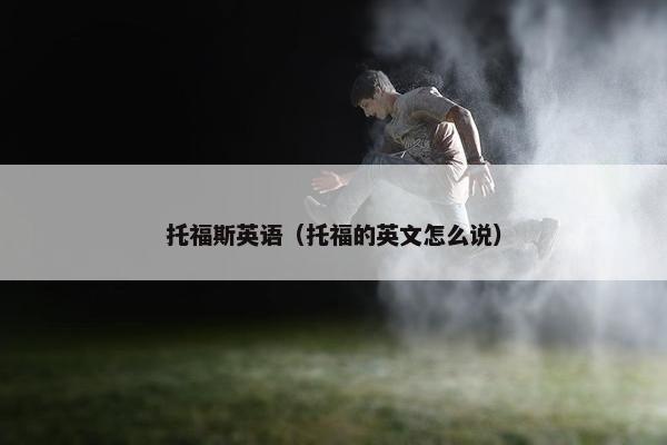 托福斯英语（托福的英文怎么说）
