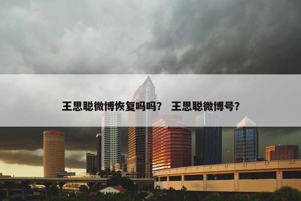 王思聪微博恢复吗吗？ 王思聪微博号？