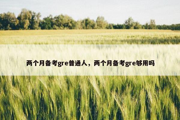 两个月备考gre普通人，两个月备考gre够用吗