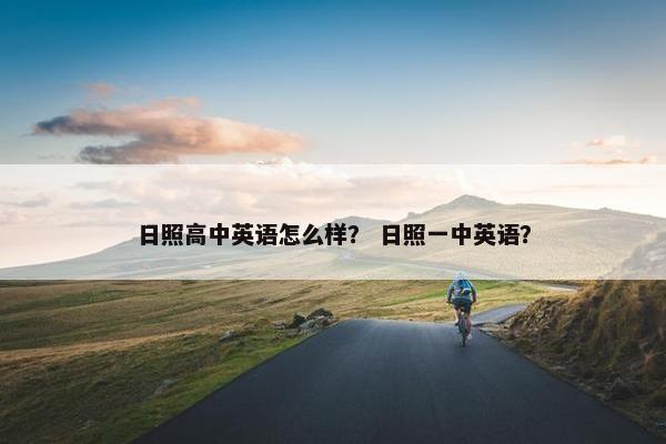 日照高中英语怎么样？ 日照一中英语？