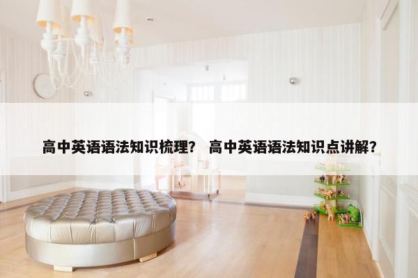 高中英语语法知识梳理？ 高中英语语法知识点讲解？