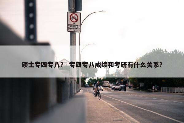 硕士专四专八？ 专四专八成绩和考研有什么关系？