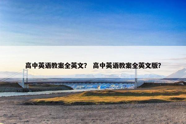 高中英语教案全英文？ 高中英语教案全英文版？