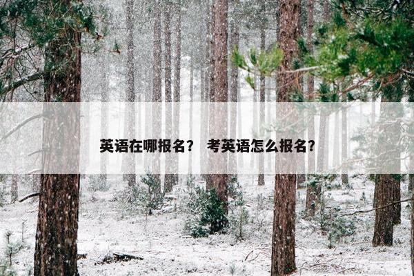 英语在哪报名？ 考英语怎么报名？