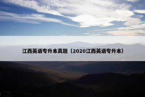 江西英语专升本真题（2020江西英语专升本）