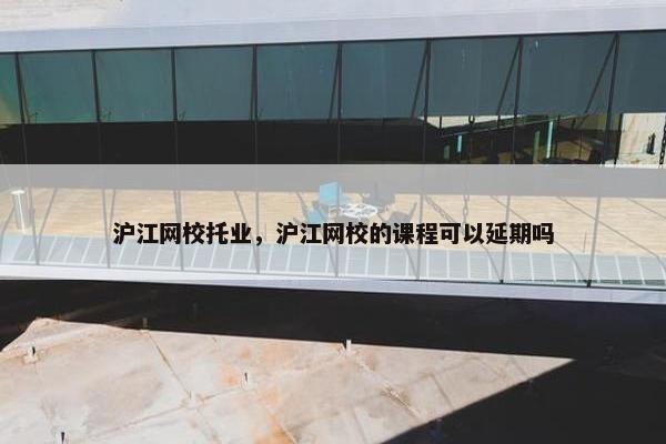沪江网校托业，沪江网校的课程可以延期吗