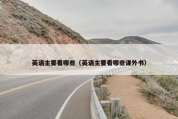 英语主要看哪些（英语主要看哪些课外书）