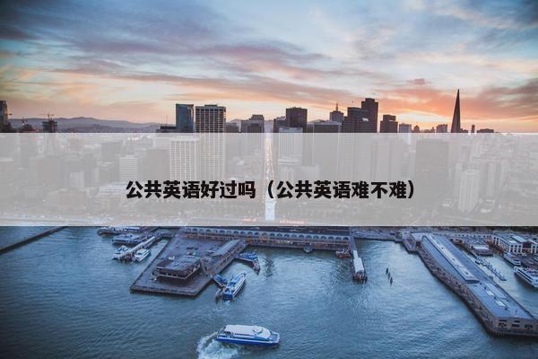 公共英语好过吗（公共英语难不难）
