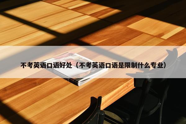 不考英语口语好处（不考英语口语是限制什么专业）