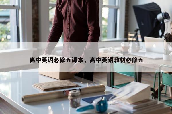 高中英语必修五课本，高中英语教材必修五