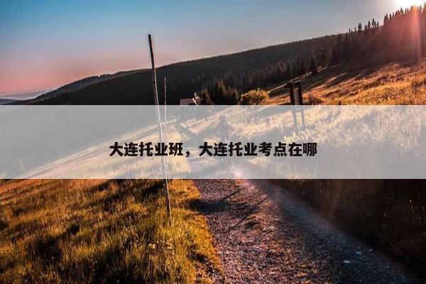 大连托业班，大连托业考点在哪