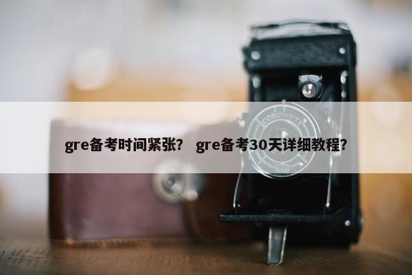 gre备考时间紧张？ gre备考30天详细教程？