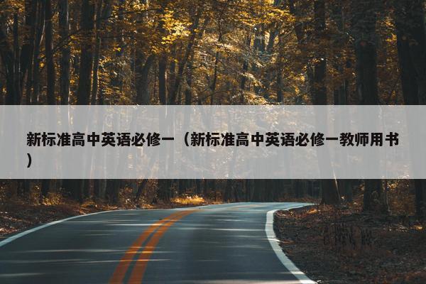 新标准高中英语必修一（新标准高中英语必修一教师用书）