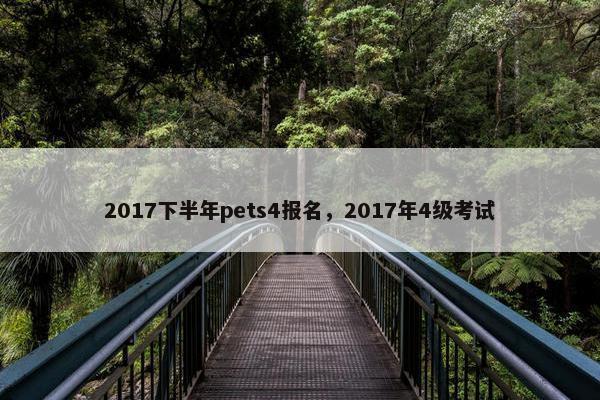 2017下半年pets4报名，2017年4级考试