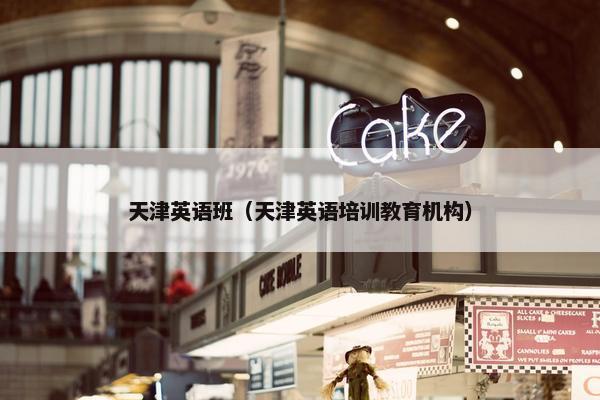 天津英语班（天津英语培训教育机构）